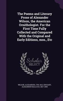Hardcover The Poems and Literary Prose of Alexander Wilson, the American Ornithologist. For the First Time Fully Collected and Compared With the Original and Ea Book
