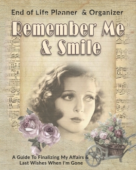 Remember Me & Smile: End of Life Planner & Organizer: A Guide To Finalizing My Affairs & Last Wishes When I'm Gone