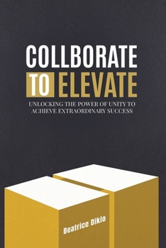 Paperback Collaborate to Elevate: Unlocking the Power of Unity to Achieve Extraordinary Success Book