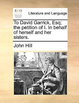 Paperback To David Garrick, Esq; The Petition of I. in Behalf of Herself and Her Sisters. Book