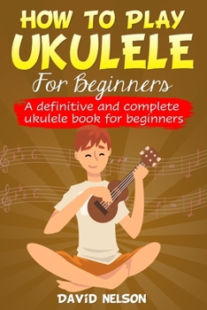 Paperback How to Play the Ukulele for Beginners: a definitive and complete ukulele book for beginners Book