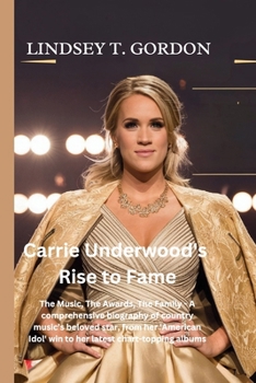 Carrie Underwood's Rise to Fame: The Music, The Awards, The Family - A comprehensive biography of country music's beloved star, from her 'American Idol' win to her latest chart-topping albums