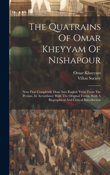 Hardcover The Quatrains Of Omar Kheyyam Of Nishapour: Now First Completely Done Into English Verse From The Persian, In Accordance With The Original Forms, With Book