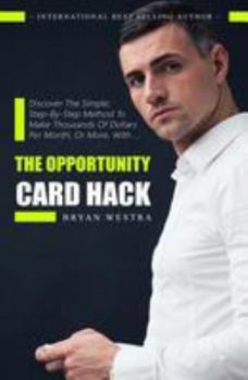 Paperback The Opportunity Card Hack: Discover A Simple, Step-By-Step Method To Make Thousands Of Dollars Per Month, Or More, With ... Book