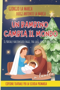UN BAMBINO CAMBIA IL MONDO: Il Natale raccontato oggi, tra luci, voci e speranza (Copioni Teatrale di Giorgio La Marca) (Italian Edition)
