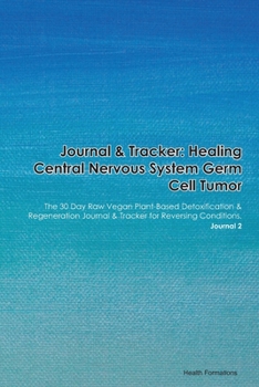 Paperback Journal & Tracker: Healing Central Nervous System Germ Cell Tumor: The 30 Day Raw Vegan Plant-Based Detoxification & Regeneration Journal Book