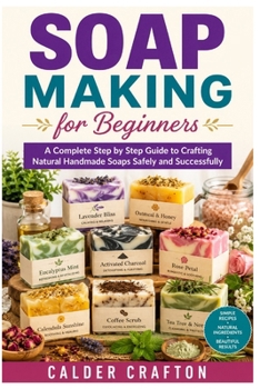 Paperback Soap Making for Beginners: A Complete Step by Step Guide to Crafting Natural Handmade Soaps Safely and Successfully Book