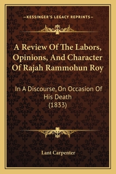 Paperback A Review Of The Labors, Opinions, And Character Of Rajah Rammohun Roy: In A Discourse, On Occasion Of His Death (1833) Book