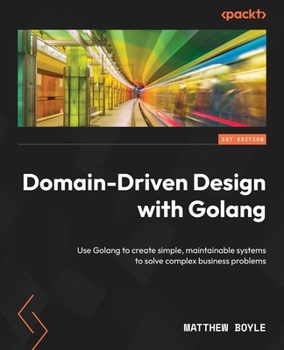Paperback Domain-Driven Design with Golang: Use Golang to create simple, maintainable systems to solve complex business problems Book