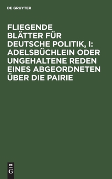 Hardcover Fliegende Blätter Für Deutsche Politik, I: Adelsbüchlein Oder Ungehaltene Reden Eines Abgeordneten Über Die Pairie [German] Book