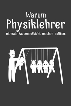 Warum Physiklehrer niemals Pausenaufsicht machen sollten: Lehrer-Kalender im DinA 5 Format f�r Lehrerinnen und Lehrer Organizer Schuljahresplaner f�r P�dagogen