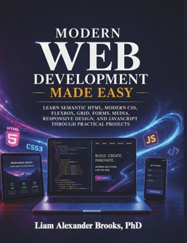 Paperback The Modern Web Developer’s Guide: Learn Semantic HTML, CSS, Flexbox, Grid, Forms, Media, Responsive Design, through Practical Projects Book