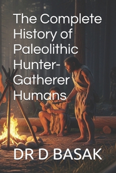 The Complete History of Paleolithic Hunter-Gatherer Humans (The Complete World of Ancient Civilizations)