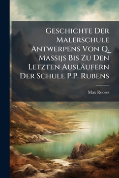 Paperback Geschichte Der Malerschule Antwerpens Von Q. Massijs Bis Zu Den Letzten Ausläufern Der Schule P.P. Rubens [German] Book