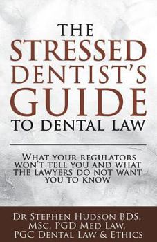 Paperback The Stressed Dentist's Guide to Dental Law: What the Regulators Won't Tell You and What the Lawyers Do Not Want You to Know Book