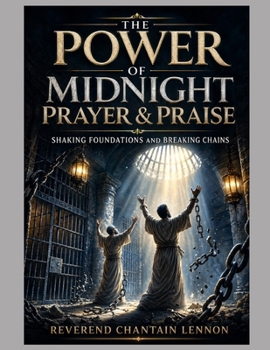 The Power of Midnight Prayer & Praise: Shaking Foundations and Breaking Chains