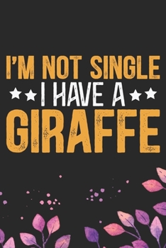 I'm Not Single I Have a Giraffe: Cool Giraffe Journal Notebook Gifts - Giraffe Lover Gifts for Women– Funny Giraffe Notebook - Giraffe Journal for Girls. 6 x 9 in 120 pages