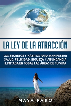 Paperback La ley de la atracción: Los secretos y hábitos para manifestar salud, felicidad, riqueza y abundancia ilimitada en todas las áreas de tu vida [Spanish] Book