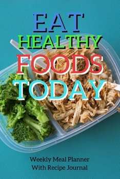 Eat Healthy Foods Today: Track And Plan Your Meals Weekly Using 52 Weeks Meal Planner And Recipe Template Paper, Plan To Eat Healthy And Plan A Night Out: Prep And Planning Grocery List
