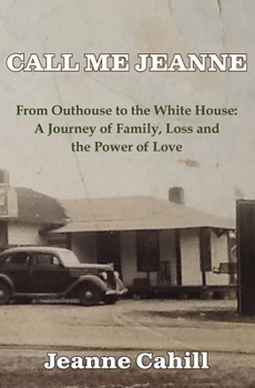 Call Me Jeanne : From Outhouse to the Whitehouse: a Journey of Family, Loss and the Power of Love