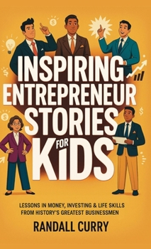 Inspiring Entrepreneur Stories for Kids: Lessons in Money, Investing & Life Skills from History's Greatest Businessmen (Finance & Economics Books for ... (Growth Mindset Books for Young Readers)