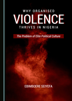 Hardcover Why Organised Violence Thrives in Nigeria: The Problem of Elite Political Culture Book