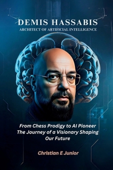 Paperback Demis Hassabis: Architect of Artificial Intelligence: From Chess Prodigy to AI Pioneer - The Journey of a Visionary Shaping Our Future Book