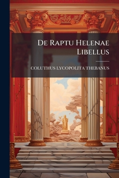 De Raptu Helenae Libellus: Ex Graecis In Latina Carmina Conversus... Opera Et Studio Philippi Scio A Sto. Michaele. Sch. Pias...