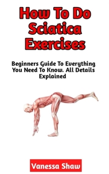 Paperback How To Do Sciatica Exercises: The Beginners Step-By-Step Guide To Perfect Sciatica Exercises Book