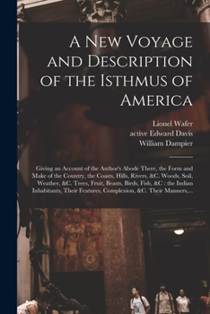 Paperback A New Voyage and Description of the Isthmus of America: Giving an Account of the Author's Abode There, the Form and Make of the Country, the Coasts, H Book