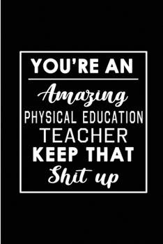 Paperback You're An Amazing Physical Education Teacher. Keep That Shit Up: Blank Lined Funny PE Teacher Journal Notebook Diary - Perfect Gag Birthday, Appreciat Book