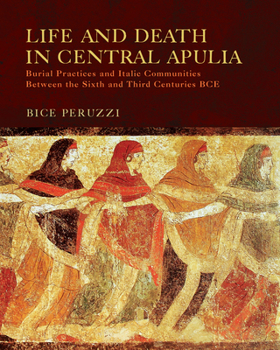 Hardcover Life and Death in Central Apulia: Burial Practices and Italic Communities Between the Sixth and Third Centuries Bce Book