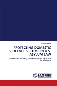 PROTECTING DOMESTIC VIOLENCE VICTIMS IN U.S. ASYLUM LAW: Problems of Defining 'Membership in a Particular Social Group'
