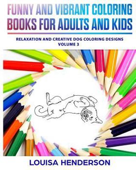 Funny And Vibrant Coloring Books For Adults And Kids: Relaxation And Creative Dog Coloring Designs (Dog Coloring Series) (Volume 3)