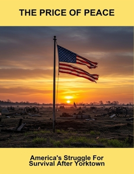 The Price Of Peace: America'S Struggle For Survival After Yorktown