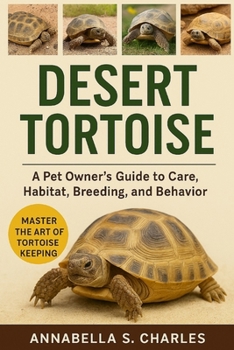 DESERT TORTOISE: A Pet Owner’s Guide to Care, Habitat, Breeding, and Behavior