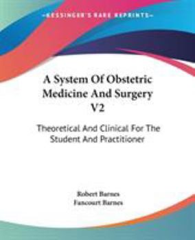 A System of Obstetric Medicine and Surgery V2: Theoretical and Clinical for the Student and Practitioner