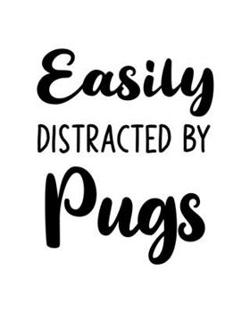 Easily Distracted By Pugs: Pug Gift for People Who Love Their Pet Dogs - Funny Saying on Black and White Cover for Dog Lovers - Blank Lined Journal or Notebook