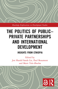 The Politics of Public–Private Partnerships and International Development: Insights from Ethiopia (Routledge Explorations in Development Studies)