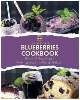 Blueberry Cookbook: Delicious Blueberry Recipes & Simple Techniques for cooking with blueberries (A Season of Flavor: 90 Recipes to Inspire and Explore a Well Loved Favorite)