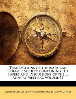 Paperback Transactions of the American Ceramic Society Containing the Papers and Discussions of the ... Annual Meeting, Volume 17 Book