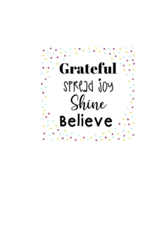Paperback Grateful Spread Joy Shine Believe: Lined 120 Page Notebook (6"x 9") Book