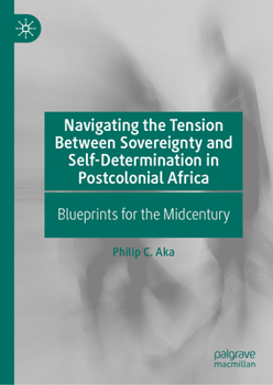 Hardcover Navigating the Tension Between Sovereignty and Self-Determination in Postcolonial Africa: Blueprints for the Midcentury Book