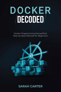 Paperback Docker Decoded: Docker Programming Demystified: Step-by-Step Methods for Beginners Book