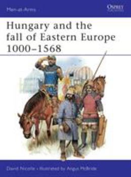 Hungary and the Fall of Eastern Europe 1000-1568 (Men-at-Arms) - Book #195 of the Osprey Men at Arms
