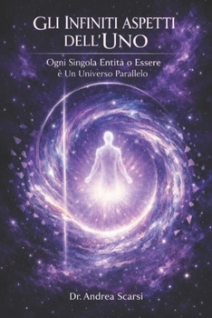 Gli Infiniti Aspetti Dell’Uno: Ogni Singola Entità o Essere è Un Universo Parallelo (Italian Edition)
