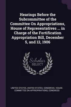 Paperback Hearings Before the Subcommittee of the Committee On Appropriations, House of Representatives ... in Charge of the Fortification Appropriation Bill, D Book