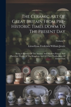 Paperback The Ceramic Art Of Great Britain From Pre-historic Times Dowm To The Present Day: Being A History Of The Ancient And Modern Pottery And Porcelain Work Book