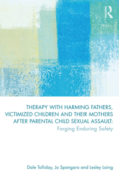 Paperback Therapy with Harming Fathers, Victimized Children and their Mothers after Parental Child Sexual Assault: Forging Enduring Safety Book