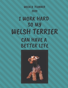 Welsh Terrier Weekly Planner 2020: Welsh Terrier Lover Gifts Idea For Men & Women - Funny Weekly Planner | I Work Hard So My Welsh Terrier Can Have A Better Life | With To Do List & Notes Sections